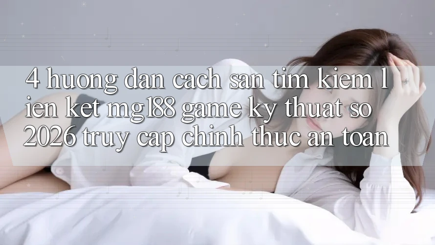 4. Hướng Dẫn Cách Săn tìm kiếm Liên kết mg188 - Game Kỹ Thuật Số 2026 - Truy Cập Chính Thức An Toàn 4. Hướng Dẫn Cách Săn tìm kiếm Liên kết mg188 - Game Kỹ Thuật Số 2026 - Truy Cập Chính Thức An Toàn