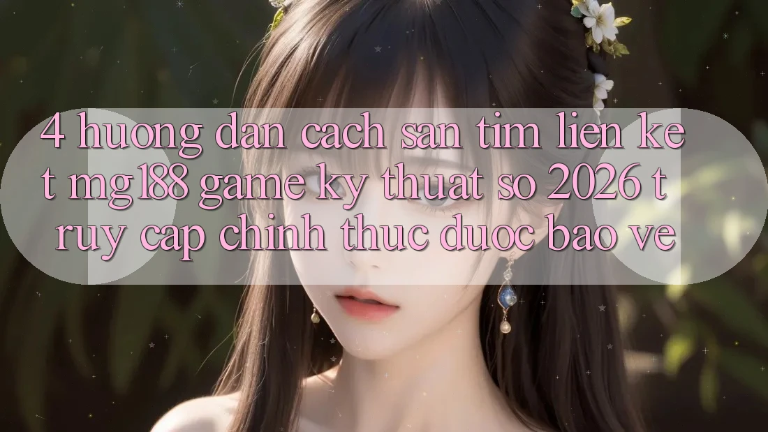 4. Hướng Dẫn Cách Săn tìm Liên kết mg188 - Game Kỹ Thuật Số 2026 - Truy Cập Chính Thức Được bảo vệ 4. Hướng Dẫn Cách Săn tìm Liên kết mg188 - Game Kỹ Thuật Số 2026 - Truy Cập Chính Thức Được bảo vệ