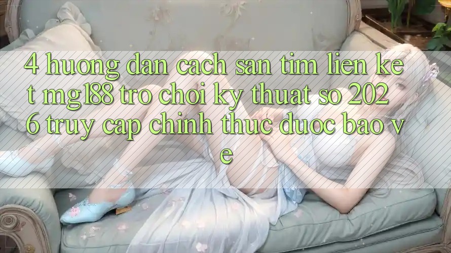 4. Hướng Dẫn Cách Săn tìm Liên kết mg188 - Trò chơi Kỹ Thuật Số 2026 - Truy Cập Chính Thức Được bảo vệ 4. Hướng Dẫn Cách Săn tìm Liên kết mg188 - Trò chơi Kỹ Thuật Số 2026 - Truy Cập Chính Thức Được bảo vệ