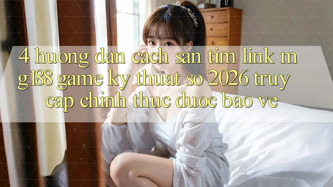 4. Hướng Dẫn Cách Săn tìm Link mg188 - Game Kỹ Thuật Số 2026 - Truy Cập Chính Thức Được bảo vệ 4. Hướng Dẫn Cách Săn tìm Link mg188 - Game Kỹ Thuật Số 2026 - Truy Cập Chính Thức Được bảo vệ