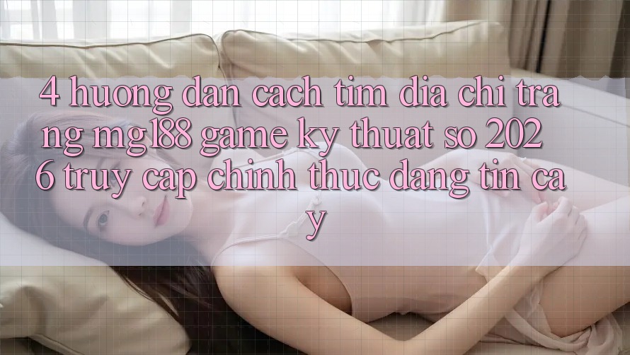 4. Hướng Dẫn Cách Tìm Địa chỉ trang mg188 - Game Kỹ Thuật Số 2026 - Truy Cập Chính Thức Đáng tin cậy 4. Hướng Dẫn Cách Tìm Địa chỉ trang mg188 - Game Kỹ Thuật Số 2026 - Truy Cập Chính Thức Đáng tin cậy