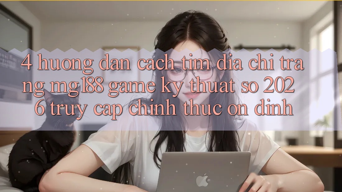 4. Hướng Dẫn Cách Tìm Địa chỉ trang mg188 - Game Kỹ Thuật Số 2026 - Truy Cập Chính Thức Ổn định 4. Hướng Dẫn Cách Tìm Địa chỉ trang mg188 - Game Kỹ Thuật Số 2026 - Truy Cập Chính Thức Ổn định