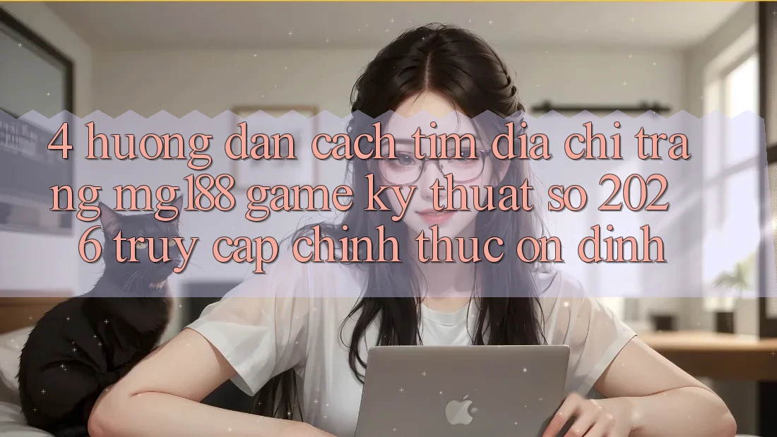 4. Hướng Dẫn Cách Tìm Địa chỉ trang mg188 - Game Kỹ Thuật Số 2026 - Truy Cập Chính Thức Ổn định 4. Hướng Dẫn Cách Tìm Địa chỉ trang mg188 - Game Kỹ Thuật Số 2026 - Truy Cập Chính Thức Ổn định