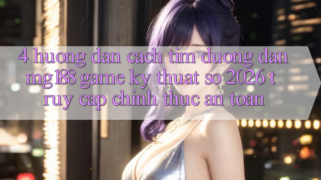 4. Hướng Dẫn Cách Tìm Đường dẫn mg188 - Game Kỹ Thuật Số 2026 - Truy Cập Chính Thức An Toàn 4. Hướng Dẫn Cách Tìm Đường dẫn mg188 - Game Kỹ Thuật Số 2026 - Truy Cập Chính Thức An Toàn
