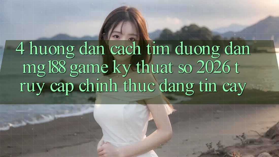 4. Hướng Dẫn Cách Tìm Đường dẫn mg188 - Game Kỹ Thuật Số 2026 - Truy Cập Chính Thức Đáng tin cậy 4. Hướng Dẫn Cách Tìm Đường dẫn mg188 - Game Kỹ Thuật Số 2026 - Truy Cập Chính Thức Đáng tin cậy