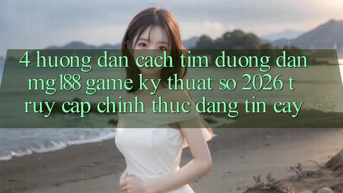 4. Hướng Dẫn Cách Tìm Đường dẫn mg188 - Game Kỹ Thuật Số 2026 - Truy Cập Chính Thức Đáng tin cậy 4. Hướng Dẫn Cách Tìm Đường dẫn mg188 - Game Kỹ Thuật Số 2026 - Truy Cập Chính Thức Đáng tin cậy