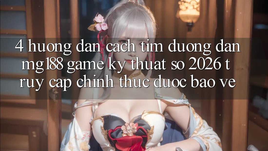 4. Hướng Dẫn Cách Tìm Đường dẫn mg188 - Game Kỹ Thuật Số 2026 - Truy Cập Chính Thức Được bảo vệ 4. Hướng Dẫn Cách Tìm Đường dẫn mg188 - Game Kỹ Thuật Số 2026 - Truy Cập Chính Thức Được bảo vệ