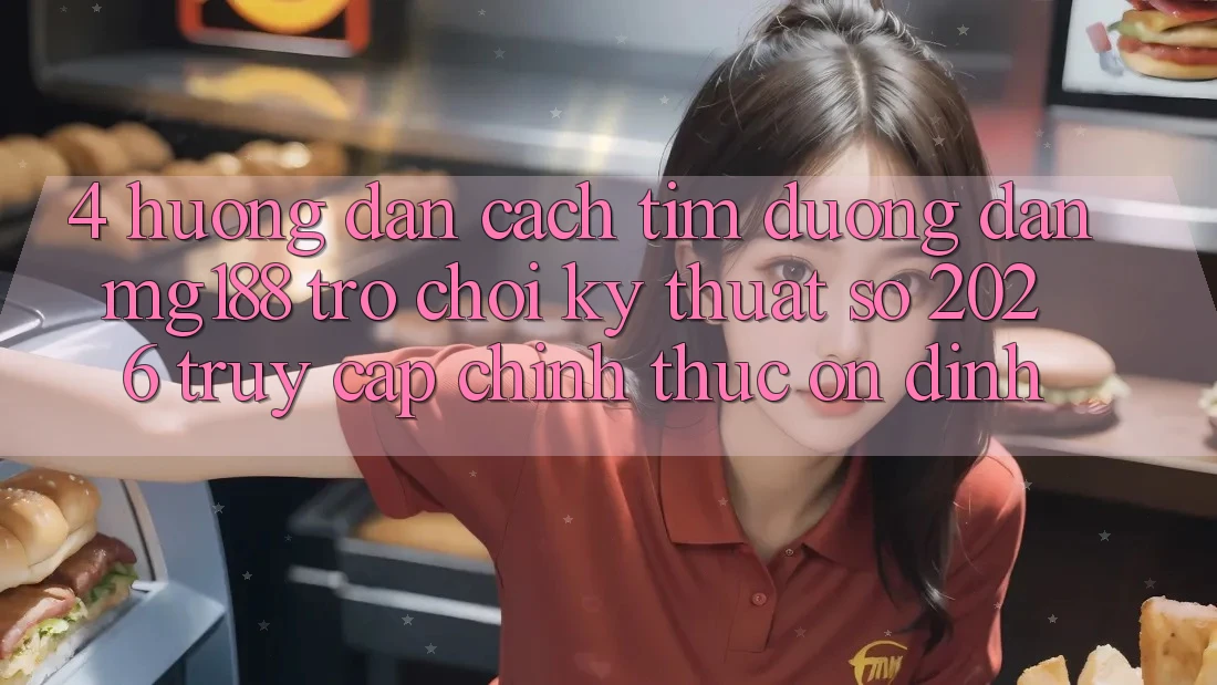4. Hướng Dẫn Cách Tìm Đường dẫn mg188 - Trò chơi Kỹ Thuật Số 2026 - Truy Cập Chính Thức Ổn định