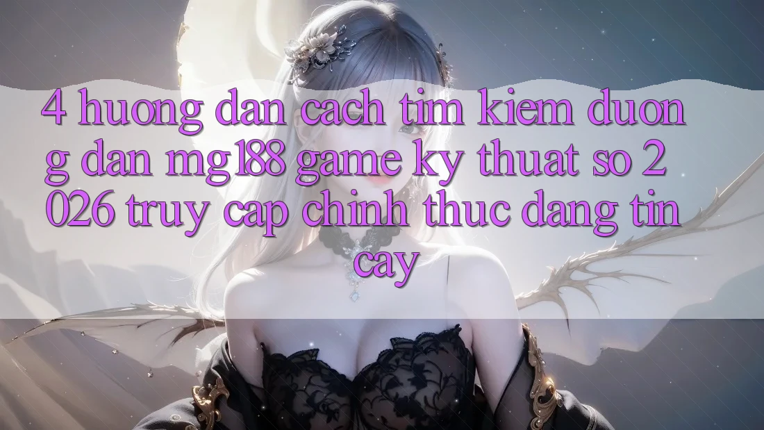 4. Hướng dẫn Cách Tìm kiếm Đường dẫn mg188 - Game Kỹ Thuật Số 2026 - Truy Cập Chính Thức Đáng tin cậy 4. Hướng dẫn Cách Tìm kiếm Đường dẫn mg188 - Game Kỹ Thuật Số 2026 - Truy Cập Chính Thức Đáng tin cậy