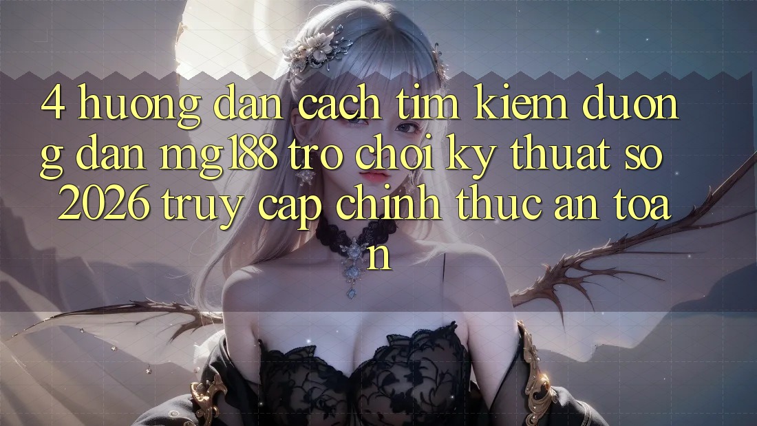 4. Hướng Dẫn Cách Tìm kiếm Đường dẫn mg188 - Trò chơi Kỹ Thuật Số 2026 - Truy Cập Chính Thức An Toàn