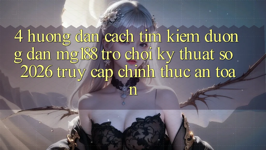 4. Hướng dẫn Cách Tìm kiếm Đường dẫn mg188 - Trò chơi Kỹ Thuật Số 2026 - Truy Cập Chính Thức An Toàn 4. Hướng dẫn Cách Tìm kiếm Đường dẫn mg188 - Trò chơi Kỹ Thuật Số 2026 - Truy Cập Chính Thức An Toàn