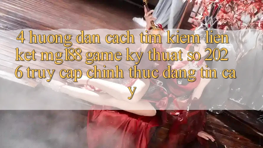 4. Hướng Dẫn Cách Tìm kiếm Liên kết mg188 - Game Kỹ Thuật Số 2026 - Truy Cập Chính Thức Đáng tin cậy 4. Hướng Dẫn Cách Tìm kiếm Liên kết mg188 - Game Kỹ Thuật Số 2026 - Truy Cập Chính Thức Đáng tin cậy