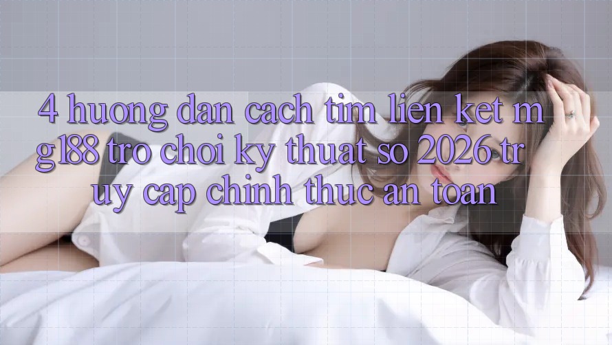 4. Hướng Dẫn Cách Tìm Liên kết mg188 - Trò chơi Kỹ Thuật Số 2026 - Truy Cập Chính Thức An Toàn 4. Hướng Dẫn Cách Tìm Liên kết mg188 - Trò chơi Kỹ Thuật Số 2026 - Truy Cập Chính Thức An Toàn