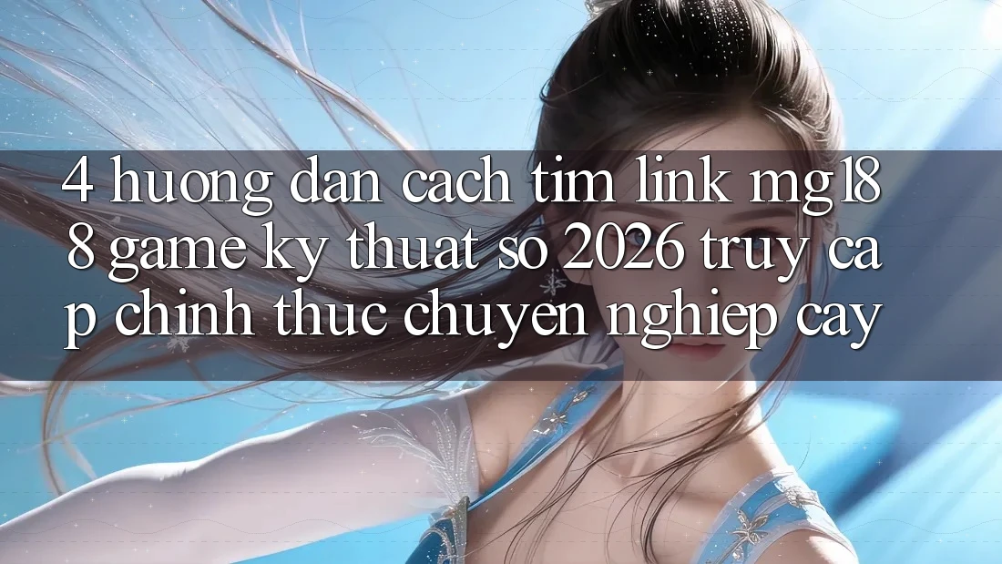 4. Hướng dẫn Cách Tìm Link mg188 - Game Kỹ Thuật Số 2026 - Truy Cập Chính Thức Chuyên nghiệp cậy 4. Hướng dẫn Cách Tìm Link mg188 - Game Kỹ Thuật Số 2026 - Truy Cập Chính Thức Chuyên nghiệp cậy