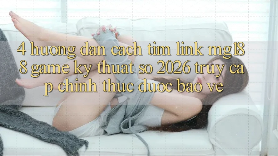 4. Hướng Dẫn Cách Tìm Link mg188 - Game Kỹ Thuật Số 2026 - Truy Cập Chính Thức Được bảo vệ