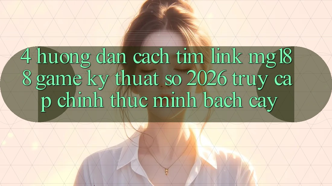 4. Hướng Dẫn Cách Tìm Link mg188 - Game Kỹ Thuật Số 2026 - Truy Cập Chính Thức Minh bạch cậy 4. Hướng Dẫn Cách Tìm Link mg188 - Game Kỹ Thuật Số 2026 - Truy Cập Chính Thức Minh bạch cậy