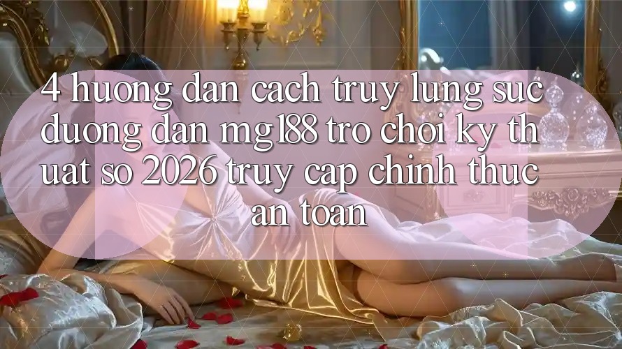 4. Hướng Dẫn Cách Truy lùng sục Đường dẫn mg188 - Trò chơi Kỹ Thuật Số 2026 - Truy Cập Chính Thức An Toàn 4. Hướng Dẫn Cách Truy lùng sục Đường dẫn mg188 - Trò chơi Kỹ Thuật Số 2026 - Truy Cập Chính Thức An Toàn