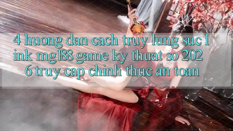 4. Hướng Dẫn Cách Truy lùng sục Link mg188 - Game Kỹ Thuật Số 2026 - Truy Cập Chính Thức An Toàn
