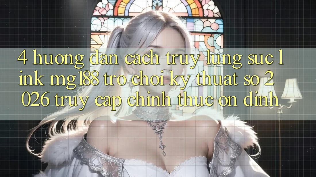 4. Hướng Dẫn Cách Truy lùng sục Link mg188 - Trò chơi Kỹ Thuật Số 2026 - Truy Cập Chính Thức Ổn định 4. Hướng Dẫn Cách Truy lùng sục Link mg188 - Trò chơi Kỹ Thuật Số 2026 - Truy Cập Chính Thức Ổn định