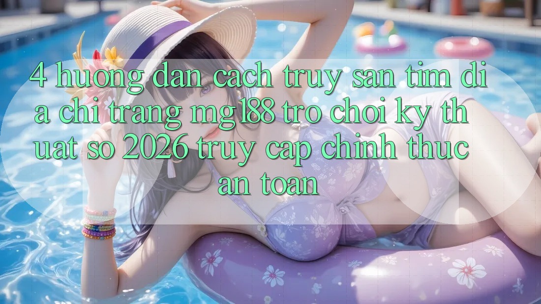 4. Hướng Dẫn Cách Truy săn tìm Địa chỉ trang mg188 - Trò chơi Kỹ Thuật Số 2026 - Truy Cập Chính Thức An Toàn 4. Hướng Dẫn Cách Truy săn tìm Địa chỉ trang mg188 - Trò chơi Kỹ Thuật Số 2026 - Truy Cập Chính Thức An Toàn