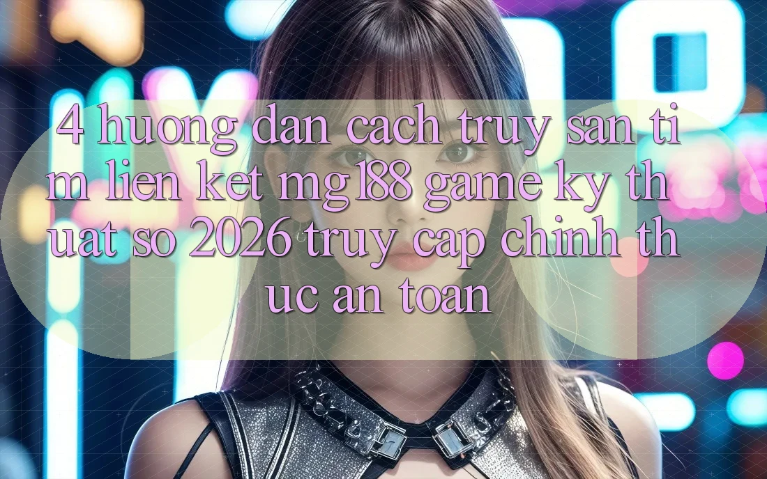 4. Hướng Dẫn Cách Truy săn tìm Liên kết mg188 - Game Kỹ Thuật Số 2026 - Truy Cập Chính Thức An Toàn 4. Hướng Dẫn Cách Truy săn tìm Liên kết mg188 - Game Kỹ Thuật Số 2026 - Truy Cập Chính Thức An Toàn
