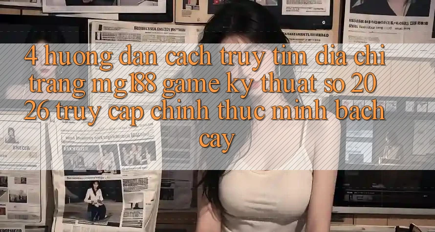 4. Hướng dẫn Cách Truy tìm Địa chỉ trang mg188 - Game Kỹ Thuật Số 2026 - Truy Cập Chính Thức Minh bạch cậy 4. Hướng dẫn Cách Truy tìm Địa chỉ trang mg188 - Game Kỹ Thuật Số 2026 - Truy Cập Chính Thức Minh bạch cậy