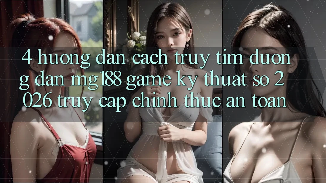 4. Hướng Dẫn Cách Truy tìm Đường dẫn mg188 - Game Kỹ Thuật Số 2026 - Truy Cập Chính Thức An Toàn 4. Hướng Dẫn Cách Truy tìm Đường dẫn mg188 - Game Kỹ Thuật Số 2026 - Truy Cập Chính Thức An Toàn
