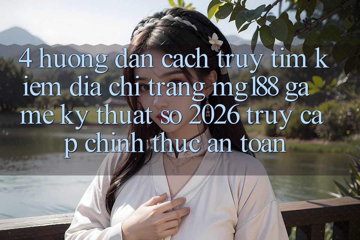 4. Hướng Dẫn Cách Truy tìm kiếm Địa chỉ trang mg188 - Game Kỹ Thuật Số 2026 - Truy Cập Chính Thức An Toàn 4. Hướng Dẫn Cách Truy tìm kiếm Địa chỉ trang mg188 - Game Kỹ Thuật Số 2026 - Truy Cập Chính Thức An Toàn