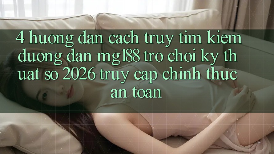 4. Hướng Dẫn Cách Truy tìm kiếm Đường dẫn mg188 - Trò chơi Kỹ Thuật Số 2026 - Truy Cập Chính Thức An Toàn