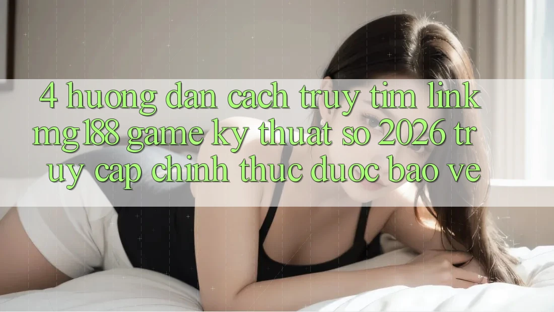 4. Hướng Dẫn Cách Truy tìm Link mg188 - Game Kỹ Thuật Số 2026 - Truy Cập Chính Thức Được bảo vệ 4. Hướng Dẫn Cách Truy tìm Link mg188 - Game Kỹ Thuật Số 2026 - Truy Cập Chính Thức Được bảo vệ