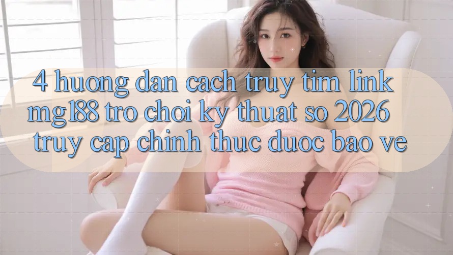 4. Hướng Dẫn Cách Truy tìm Link mg188 - Trò chơi Kỹ Thuật Số 2026 - Truy Cập Chính Thức Được bảo vệ 4. Hướng Dẫn Cách Truy tìm Link mg188 - Trò chơi Kỹ Thuật Số 2026 - Truy Cập Chính Thức Được bảo vệ