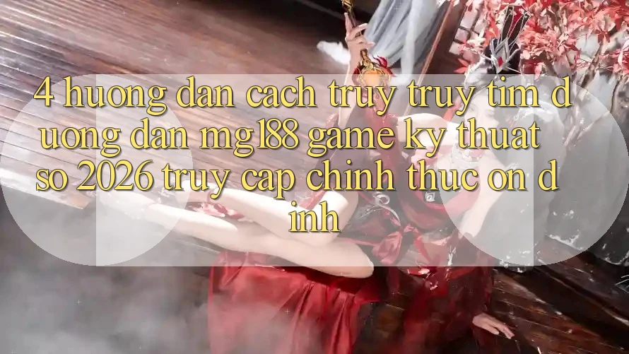 4. Hướng Dẫn Cách Truy truy tìm Đường dẫn mg188 - Game Kỹ Thuật Số 2026 - Truy Cập Chính Thức Ổn định 4. Hướng Dẫn Cách Truy truy tìm Đường dẫn mg188 - Game Kỹ Thuật Số 2026 - Truy Cập Chính Thức Ổn định