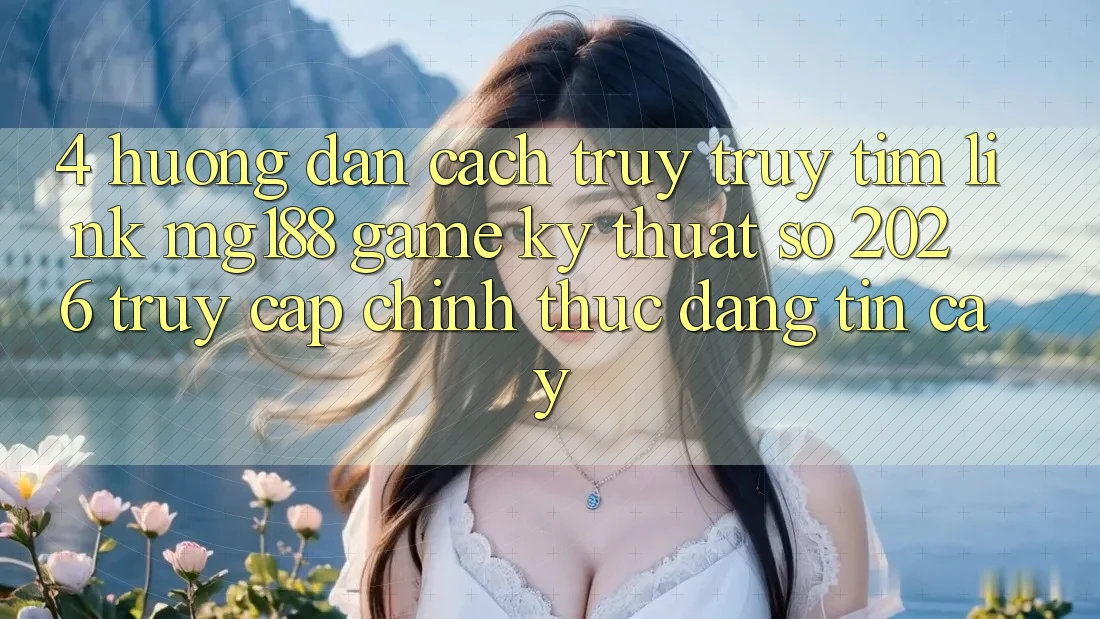 4. Hướng Dẫn Cách Truy truy tìm Link mg188 - Game Kỹ Thuật Số 2026 - Truy Cập Chính Thức Đáng tin cậy 4. Hướng Dẫn Cách Truy truy tìm Link mg188 - Game Kỹ Thuật Số 2026 - Truy Cập Chính Thức Đáng tin cậy