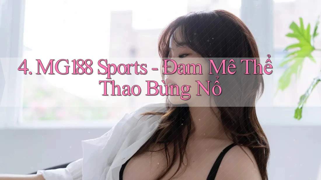 4. MG188 Sports - Đam Mê Thể Thao Bùng Nổ 4. MG188 Sports - Đam Mê Thể Thao Bùng Nổ