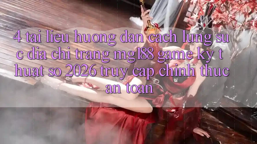 4. Tài liệu hướng dẫn Cách Lùng sục Địa chỉ trang mg188 - Game Kỹ Thuật Số 2026 - Truy Cập Chính Thức An Toàn 4. Tài liệu hướng dẫn Cách Lùng sục Địa chỉ trang mg188 - Game Kỹ Thuật Số 2026 - Truy Cập Chính Thức An Toàn