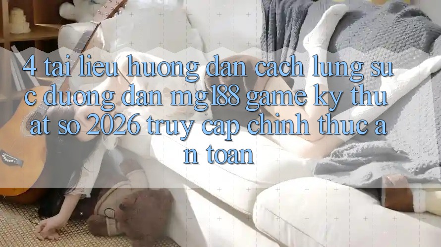 4. Tài liệu hướng dẫn Cách Lùng sục Đường dẫn mg188 - Game Kỹ Thuật Số 2026 - Truy Cập Chính Thức An Toàn 4. Tài liệu hướng dẫn Cách Lùng sục Đường dẫn mg188 - Game Kỹ Thuật Số 2026 - Truy Cập Chính Thức An Toàn