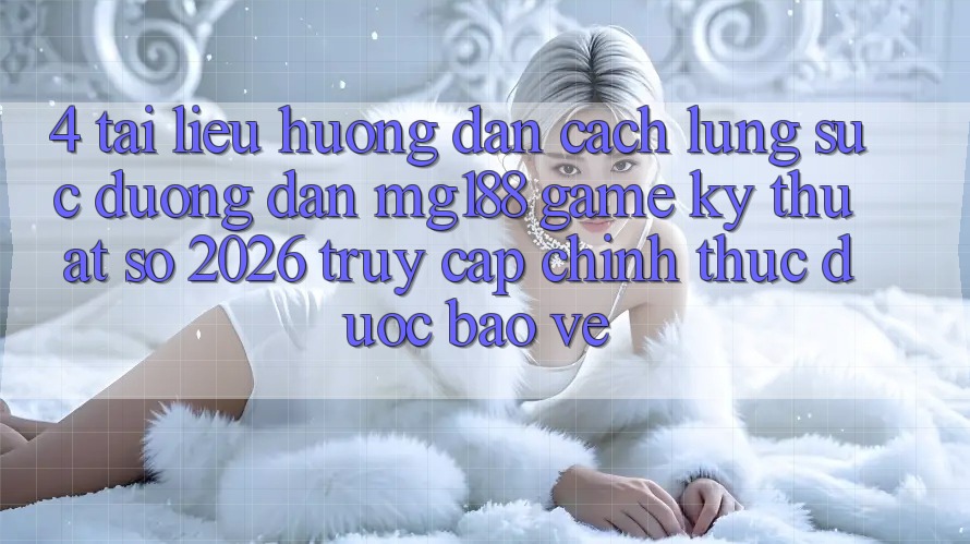 4. Tài liệu hướng dẫn Cách Lùng sục Đường dẫn mg188 - Game Kỹ Thuật Số 2026 - Truy Cập Chính Thức Được bảo vệ 4. Tài liệu hướng dẫn Cách Lùng sục Đường dẫn mg188 - Game Kỹ Thuật Số 2026 - Truy Cập Chính Thức Được bảo vệ