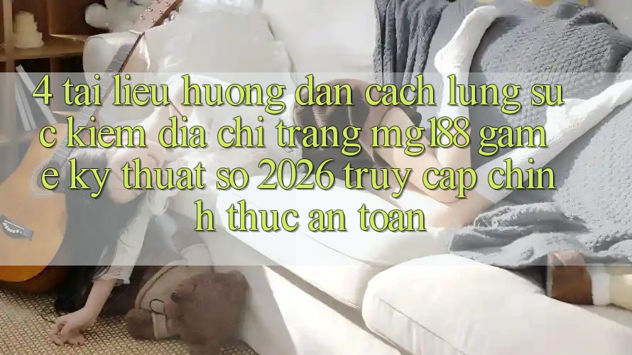 4. Tài liệu hướng dẫn Cách Lùng sục kiếm Địa chỉ trang mg188 - Game Kỹ Thuật Số 2026 - Truy Cập Chính Thức An Toàn 4. Tài liệu hướng dẫn Cách Lùng sục kiếm Địa chỉ trang mg188 - Game Kỹ Thuật Số 2026 - Truy Cập Chính Thức An Toàn