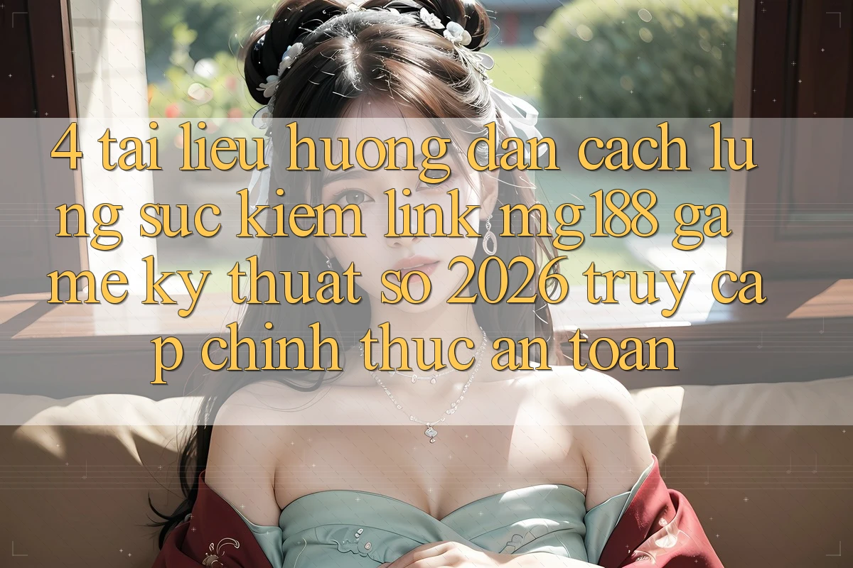 4. Tài liệu hướng dẫn Cách Lùng sục kiếm Link mg188 - Game Kỹ Thuật Số 2026 - Truy Cập Chính Thức An Toàn 4. Tài liệu hướng dẫn Cách Lùng sục kiếm Link mg188 - Game Kỹ Thuật Số 2026 - Truy Cập Chính Thức An Toàn