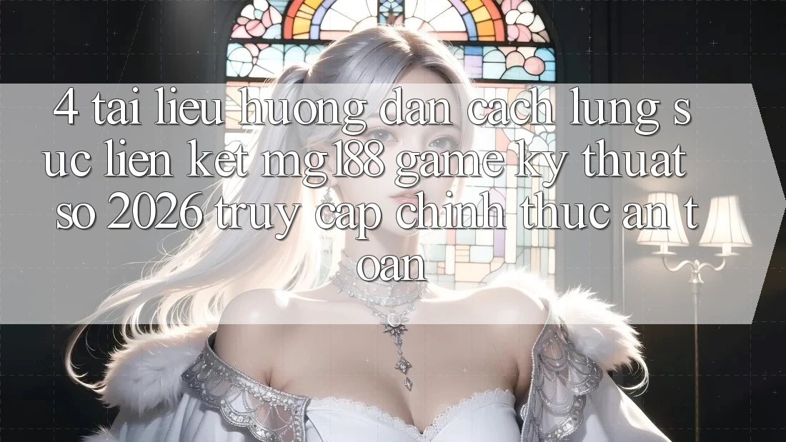 4. Tài liệu hướng dẫn Cách Lùng sục Liên kết mg188 - Game Kỹ Thuật Số 2026 - Truy Cập Chính Thức An Toàn 4. Tài liệu hướng dẫn Cách Lùng sục Liên kết mg188 - Game Kỹ Thuật Số 2026 - Truy Cập Chính Thức An Toàn