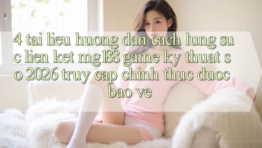 4. Tài liệu hướng dẫn Cách Lùng sục Liên kết mg188 - Game Kỹ Thuật Số 2026 - Truy Cập Chính Thức Được bảo vệ 4. Tài liệu hướng dẫn Cách Lùng sục Liên kết mg188 - Game Kỹ Thuật Số 2026 - Truy Cập Chính Thức Được bảo vệ