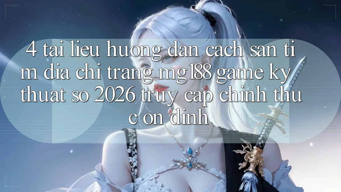 4. Tài liệu hướng dẫn Cách Săn tìm Địa chỉ trang mg188 - Game Kỹ Thuật Số 2026 - Truy Cập Chính Thức Ổn định 4. Tài liệu hướng dẫn Cách Săn tìm Địa chỉ trang mg188 - Game Kỹ Thuật Số 2026 - Truy Cập Chính Thức Ổn định