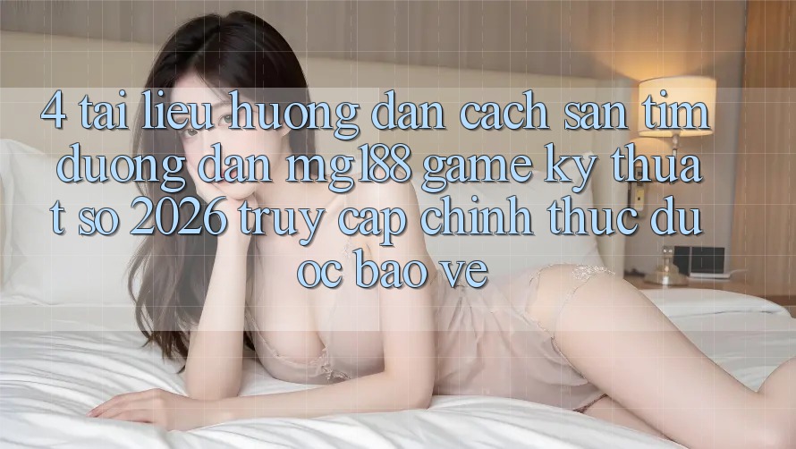 4. Tài liệu hướng dẫn Cách Săn tìm Đường dẫn mg188 - Game Kỹ Thuật Số 2026 - Truy Cập Chính Thức Được bảo vệ 4. Tài liệu hướng dẫn Cách Săn tìm Đường dẫn mg188 - Game Kỹ Thuật Số 2026 - Truy Cập Chính Thức Được bảo vệ