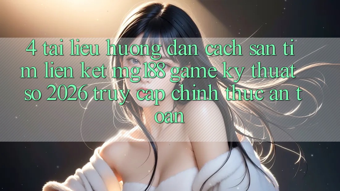 4. Tài liệu hướng dẫn Cách Săn tìm Liên kết mg188 - Game Kỹ Thuật Số 2026 - Truy Cập Chính Thức An Toàn 4. Tài liệu hướng dẫn Cách Săn tìm Liên kết mg188 - Game Kỹ Thuật Số 2026 - Truy Cập Chính Thức An Toàn