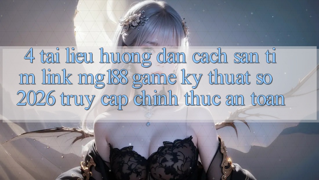 4. Tài liệu hướng dẫn Cách Săn tìm Link mg188 - Game Kỹ Thuật Số 2026 - Truy Cập Chính Thức An Toàn 4. Tài liệu hướng dẫn Cách Săn tìm Link mg188 - Game Kỹ Thuật Số 2026 - Truy Cập Chính Thức An Toàn