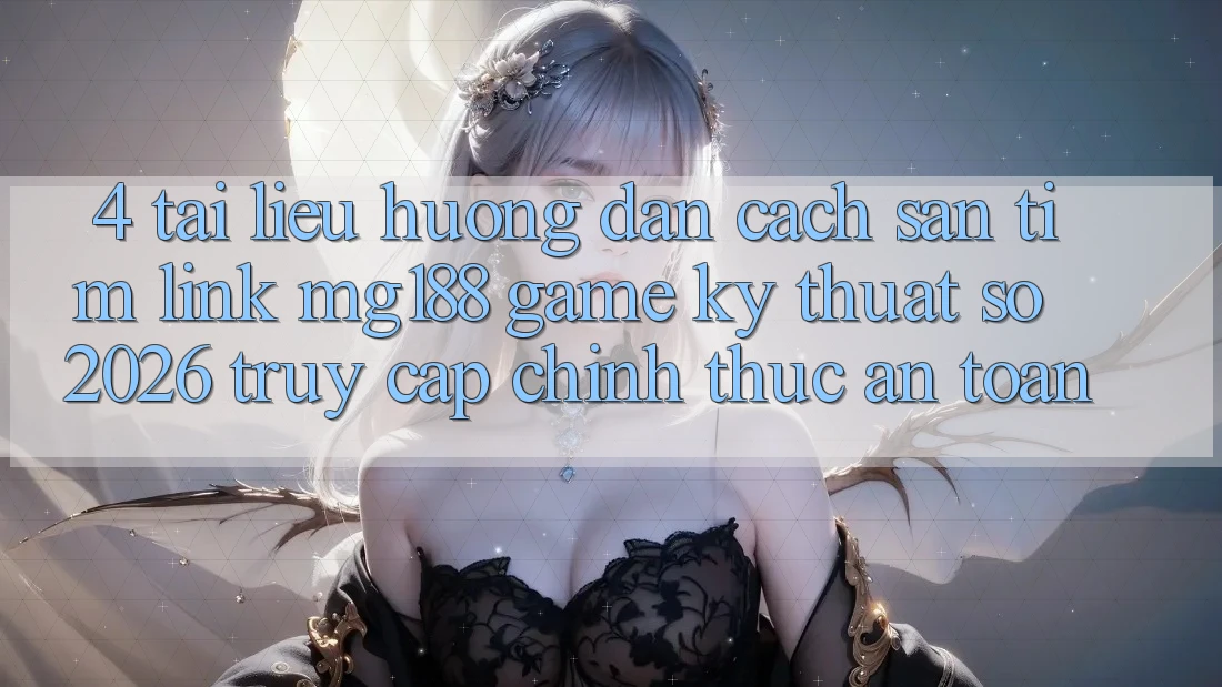 4. Tài liệu hướng dẫn Cách Săn tìm Link mg188 - Game Kỹ Thuật Số 2026 - Truy Cập Chính Thức An Toàn