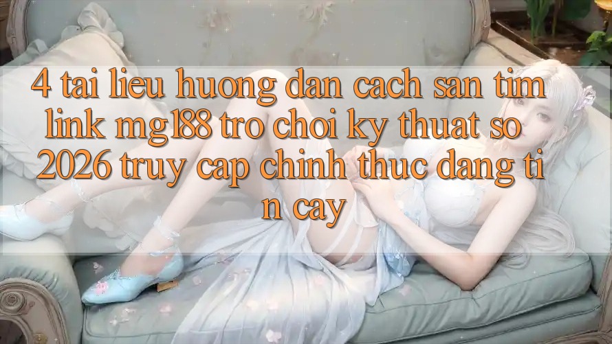 4. Tài liệu hướng dẫn Cách Săn tìm Link mg188 - Trò chơi Kỹ Thuật Số 2026 - Truy Cập Chính Thức Đáng tin cậy 4. Tài liệu hướng dẫn Cách Săn tìm Link mg188 - Trò chơi Kỹ Thuật Số 2026 - Truy Cập Chính Thức Đáng tin cậy
