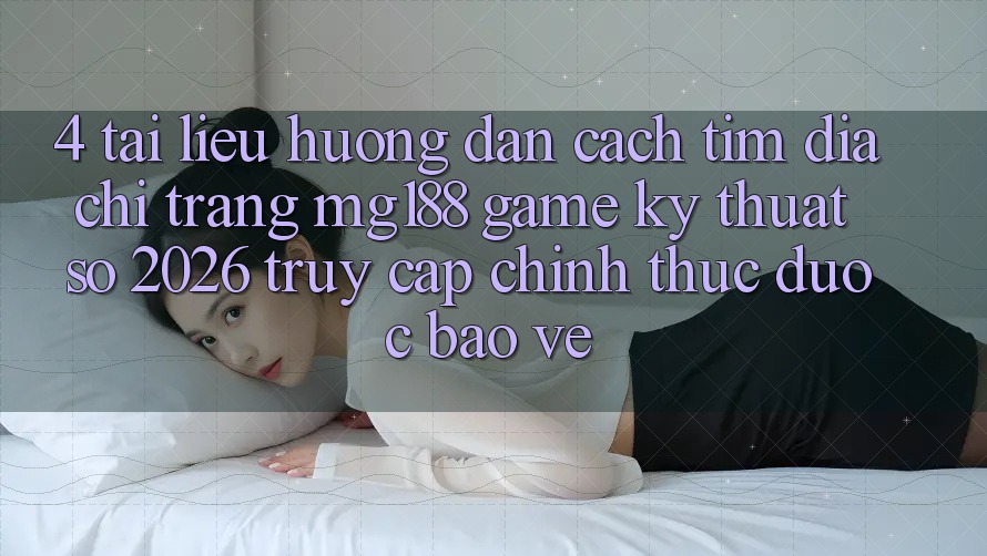 4. Tài liệu hướng dẫn Cách Tìm Địa chỉ trang mg188 - Game Kỹ Thuật Số 2026 - Truy Cập Chính Thức Được bảo vệ 4. Tài liệu hướng dẫn Cách Tìm Địa chỉ trang mg188 - Game Kỹ Thuật Số 2026 - Truy Cập Chính Thức Được bảo vệ