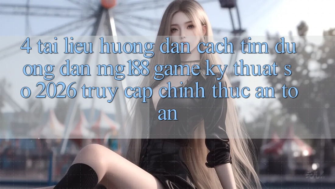 4. Tài liệu hướng dẫn Cách Tìm Đường dẫn mg188 - Game Kỹ Thuật Số 2026 - Truy Cập Chính Thức An Toàn 4. Tài liệu hướng dẫn Cách Tìm Đường dẫn mg188 - Game Kỹ Thuật Số 2026 - Truy Cập Chính Thức An Toàn