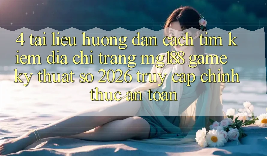 4. Tài liệu hướng dẫn Cách Tìm kiếm Địa chỉ trang mg188 - Game Kỹ Thuật Số 2026 - Truy Cập Chính Thức An Toàn 4. Tài liệu hướng dẫn Cách Tìm kiếm Địa chỉ trang mg188 - Game Kỹ Thuật Số 2026 - Truy Cập Chính Thức An Toàn